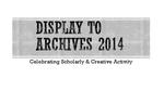 Display to Archives 2014: Celebrating Scholarly & Creative Activity